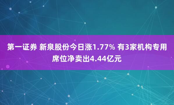 第一证券 新泉股份今日涨1.77% 有3家机构专用席位净卖出4.44亿元